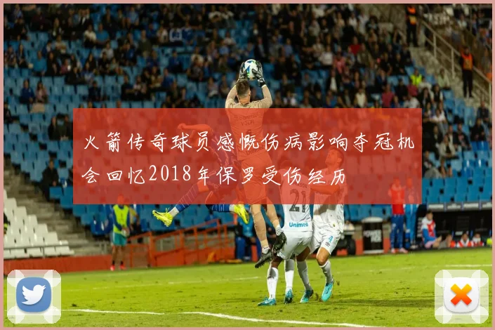 火箭传奇球员感慨伤病影响夺冠机会回忆2018年保罗受伤经历