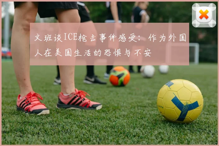 文班谈ICE枪击事件感受：作为外国人在美国生活的恐惧与不安
