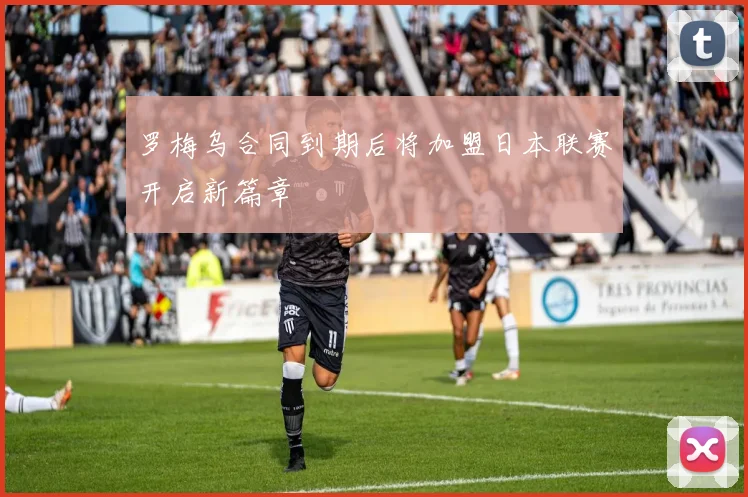 罗梅乌合同到期后将加盟日本联赛开启新篇章