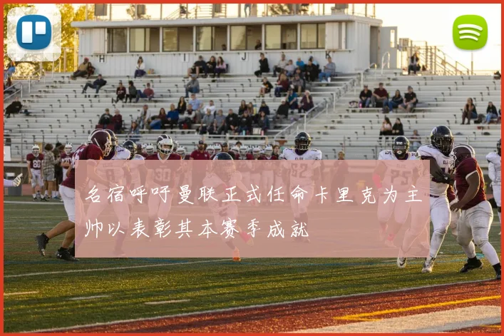 名宿呼吁曼联正式任命卡里克为主帅以表彰其本赛季成就