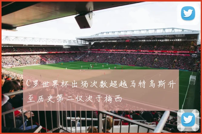 C罗世界杯出场次数超越马特乌斯升至历史第二仅次于梅西