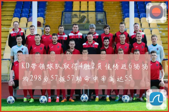 KD带领球队取得4胜2负佳绩近6场场均298分57板57助命中率高达55