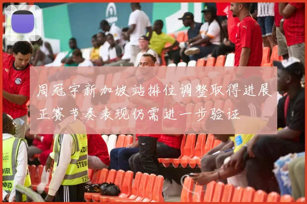 周冠宇新加坡站排位调整取得进展正赛节奏表现仍需进一步验证