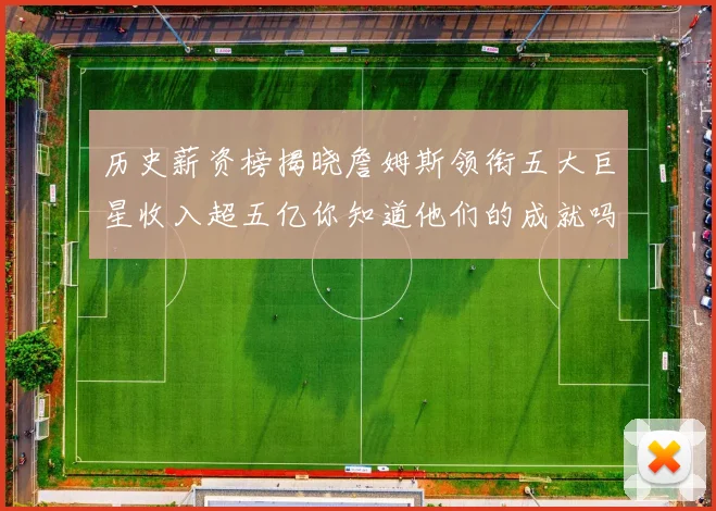 历史薪资榜揭晓詹姆斯领衔五大巨星收入超五亿你知道他们的成就吗
