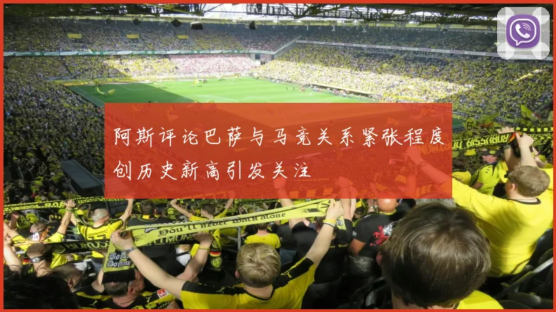阿斯评论巴萨与马竞关系紧张程度创历史新高引发关注