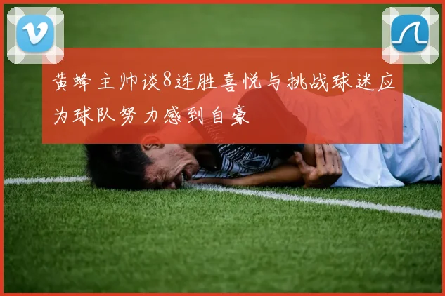 黄蜂主帅谈8连胜喜悦与挑战球迷应为球队努力感到自豪