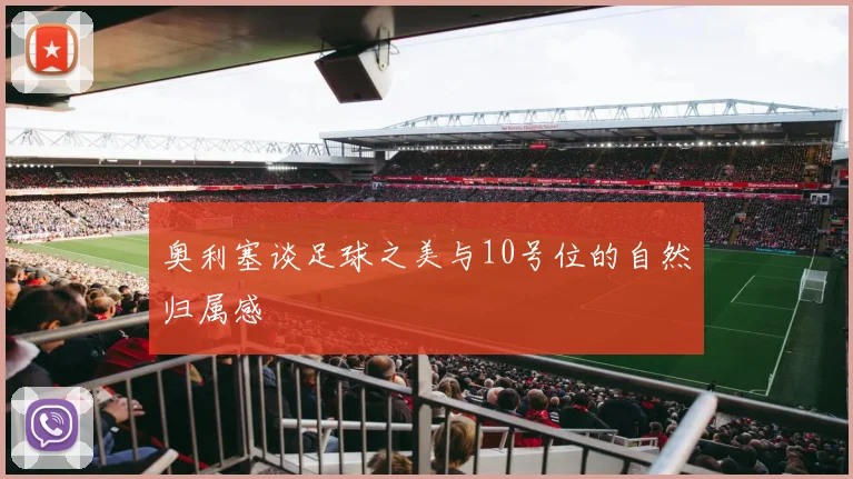 奥利塞谈足球之美与10号位的自然归属感