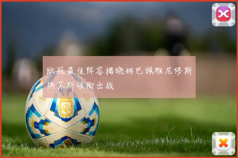 欧冠最佳阵容揭晓姆巴佩维尼修斯热苏斯领衔出战