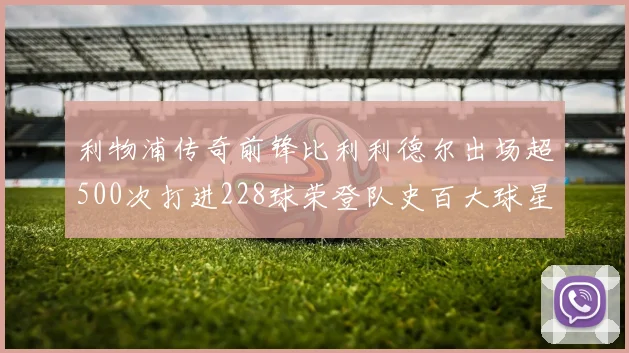 利物浦传奇前锋比利利德尔出场超500次打进228球荣登队史百大球星第11位