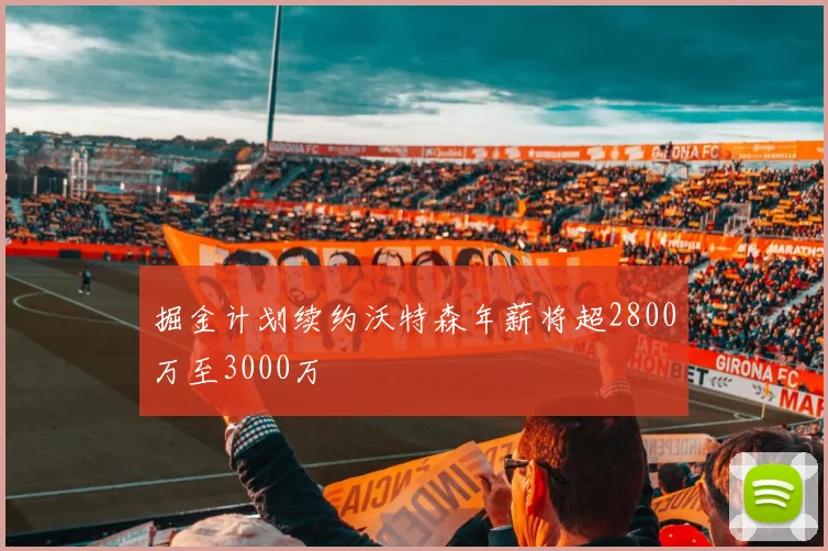 掘金计划续约沃特森年薪将超2800万至3000万