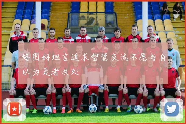 塔图姆坦言追求智慧交流不愿与自以为是者共处