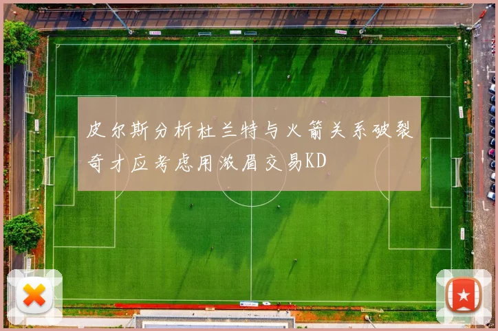 皮尔斯分析杜兰特与火箭关系破裂奇才应考虑用浓眉交易KD