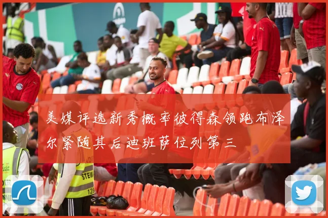 美媒评选新秀概率彼得森领跑布泽尔紧随其后迪班萨位列第三