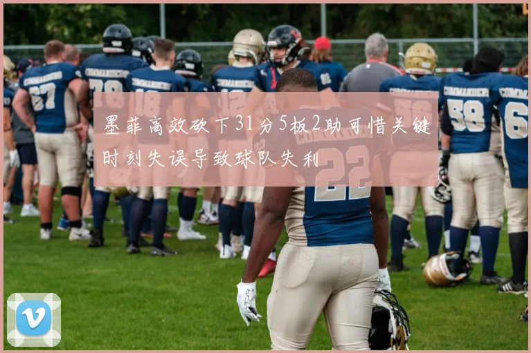 墨菲高效砍下31分5板2助可惜关键时刻失误导致球队失利