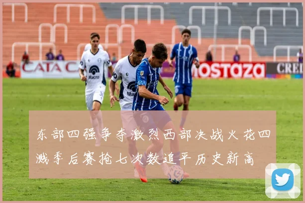 东部四强争夺激烈西部决战火花四溅季后赛抢七次数追平历史新高