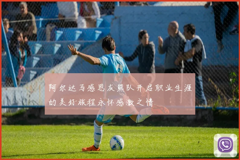 阿尔达马感恩灰熊队开启职业生涯的美好旅程永怀感激之情